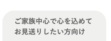 ご家族中心で心を込めて
お見送りしたい方向け