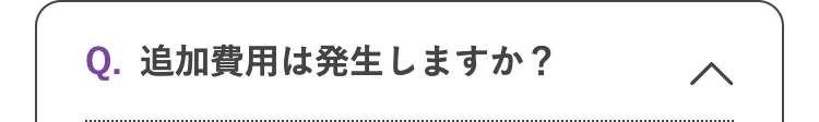 Q. 追加費用は発生しますか?