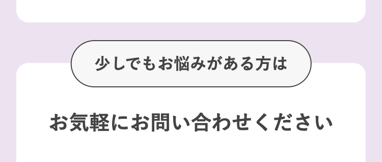 少しでもお悩みがある方は
お気軽にお問い合わせください