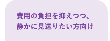 費用の負担を抑えつつ、
静かに見送りたい方向け