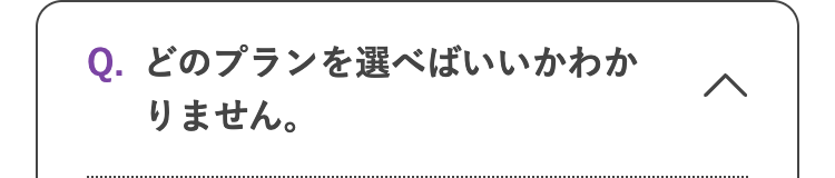 Q.どのプランを選べばいいかわか <
りません。