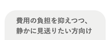 費用の負担を抑えつつ、
静かに見送りたい方向け