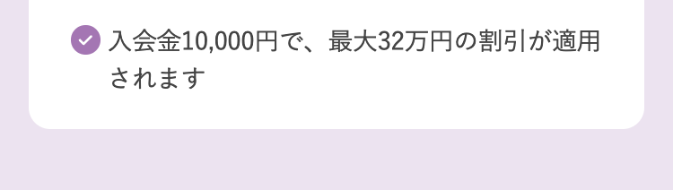 入会金10,000円で、 最大32万円の割引が適用
されます