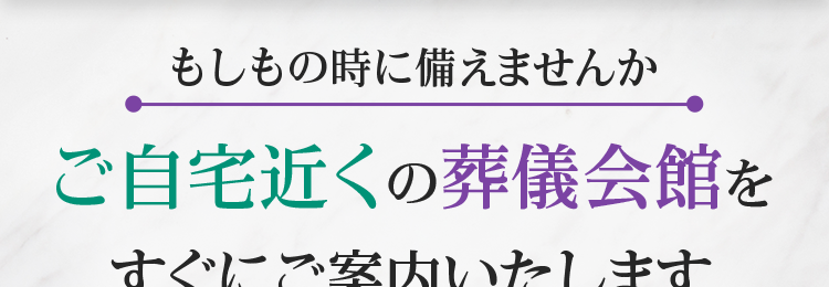 もしもの時に備えませんか
ご自宅近くの葬儀会館を
すぐにご案内いたします
年間施行実績
担当者が最初から
2,000件以上
最後まで一貫対応
大阪・京都・滋賀
地域密着
20年
最安 69,000円~