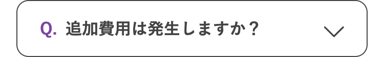 Q. 追加費用は発生しますか?